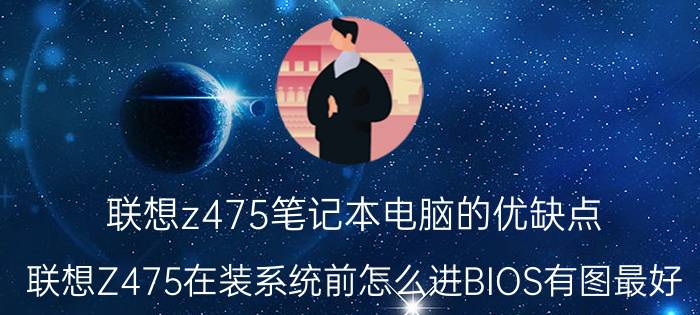 联想z475笔记本电脑的优缺点 联想Z475在装系统前怎么进BIOS有图最好？